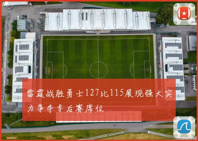 雷霆战胜勇士127比115展现强大实力争夺季后赛席位